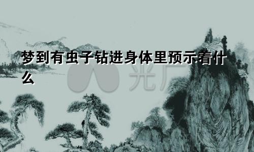 梦到有虫子钻进身体里预示着什么