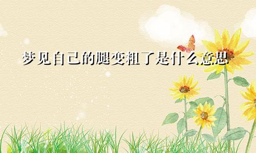 梦见自己的腿变粗了是什么意思