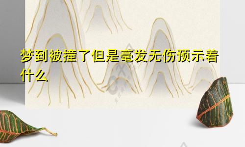 梦到被撞了但是毫发无伤预示着什么