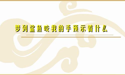 梦到鲨鱼咬我的手预示着什么