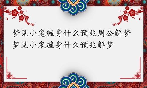 梦见小鬼缠身什么预兆周公解梦梦见小鬼缠身什么预兆解梦