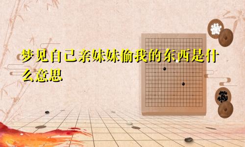 梦见自己亲妹妹偷我的东西是什么意思