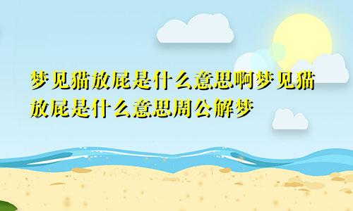 梦见猫放屁是什么意思啊梦见猫放屁是什么意思周公解梦