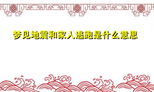 梦见地震和家人逃跑是什么意思