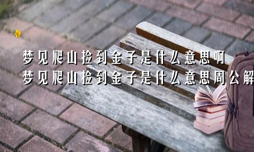 梦见爬山捡到金子是什么意思啊梦见爬山捡到金子是什么意思周公解梦