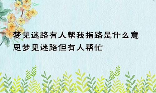 梦见迷路有人帮我指路是什么意思梦见迷路但有人帮忙