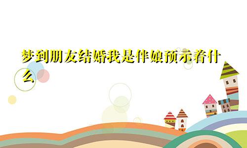 梦到朋友结婚我是伴娘预示着什么