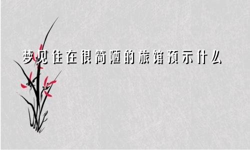 梦见住在很简陋的旅馆预示什么