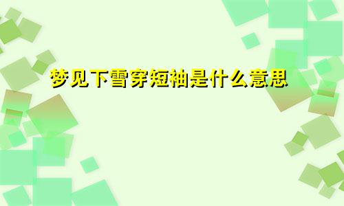 梦见下雪穿短袖是什么意思