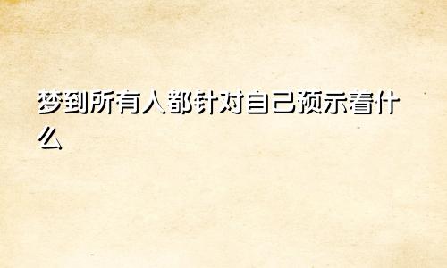 梦到所有人都针对自己预示着什么