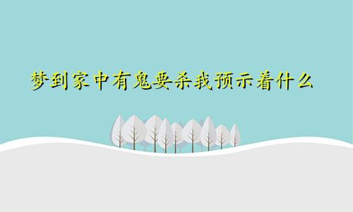 梦到家中有鬼要杀我预示着什么