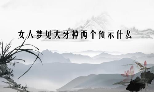 女人梦见大牙掉两个预示什么