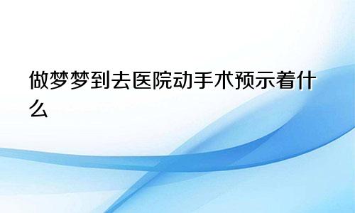 做梦梦到去医院动手术预示着什么