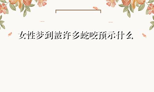 女性梦到被许多蛇咬预示什么