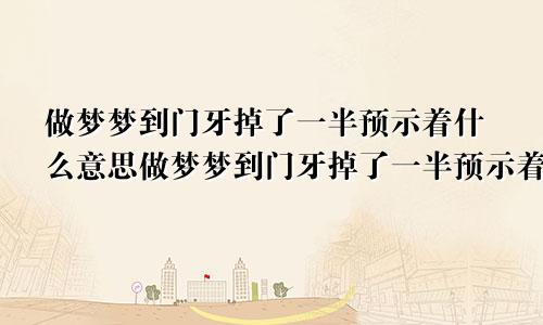 做梦梦到门牙掉了一半预示着什么意思做梦梦到门牙掉了一半预示着什么呢