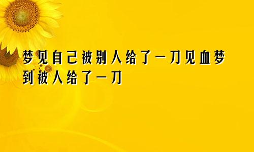 梦见自己被别人给了一刀见血梦到被人给了一刀