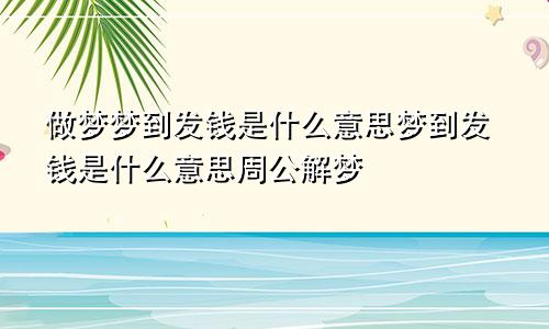 做梦梦到发钱是什么意思梦到发钱是什么意思周公解梦