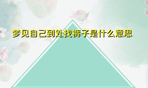 梦见自己到处找裤子是什么意思