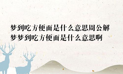梦到吃方便面是什么意思周公解梦梦到吃方便面是什么意思啊