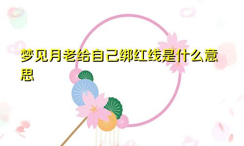梦见月老给自己绑红线是什么意思