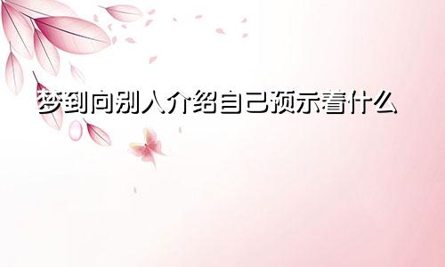 梦到向别人介绍自己预示着什么