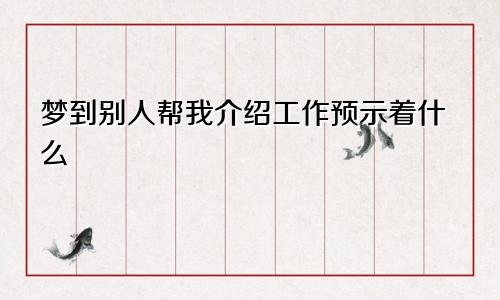 梦到别人帮我介绍工作预示着什么