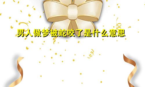 男人做梦被蛇咬了是什么意思