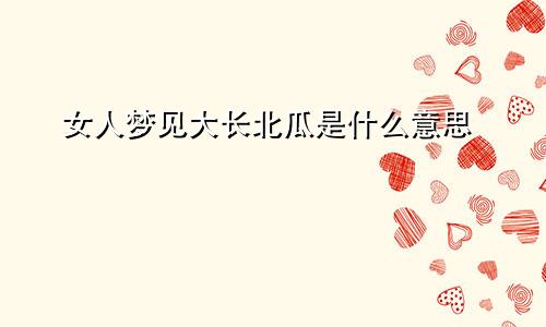 女人梦见大长北瓜是什么意思