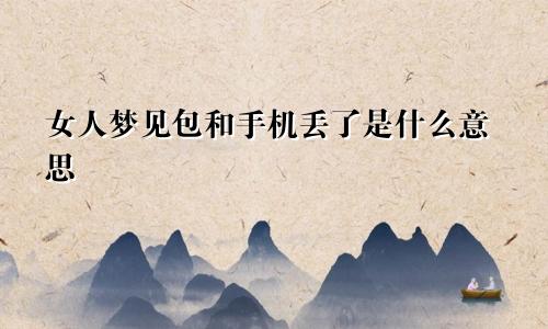 女人梦见包和手机丢了是什么意思