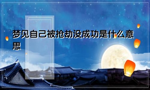 梦见自己被抢劫没成功是什么意思