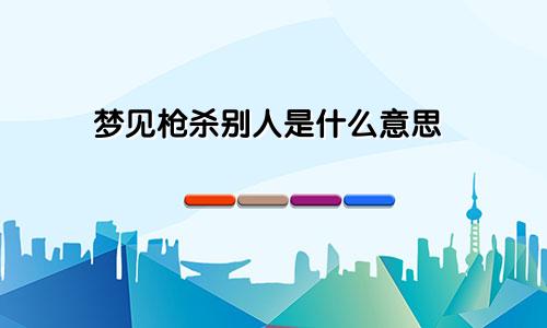 梦见枪杀别人是什么意思