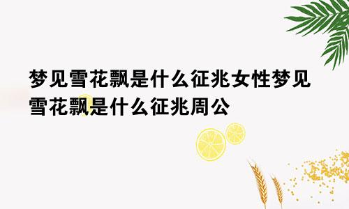 梦见雪花飘是什么征兆女性梦见雪花飘是什么征兆周公