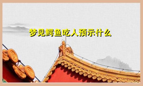 梦见鳄鱼吃人预示什么