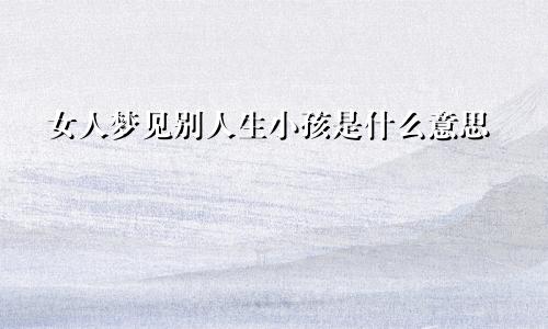 女人梦见别人生小孩是什么意思