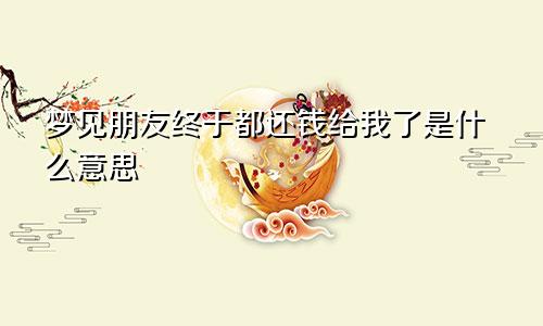 梦见朋友终于都还钱给我了是什么意思