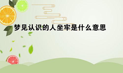 梦见认识的人坐牢是什么意思