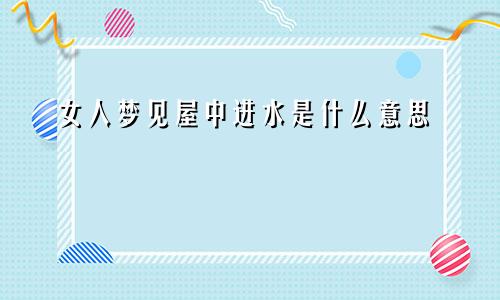 女人梦见屋中进水是什么意思