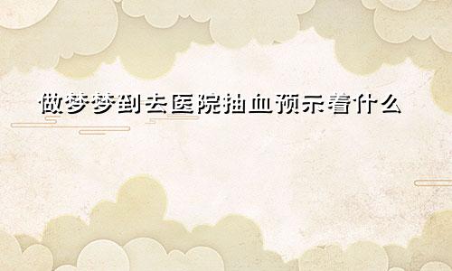 做梦梦到去医院抽血预示着什么