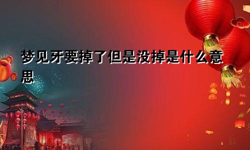 梦见牙要掉了但是没掉是什么意思