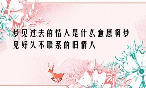 梦见过去的情人是什么意思啊梦见好久不联系的旧情人