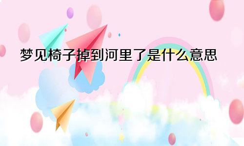 梦见椅子掉到河里了是什么意思