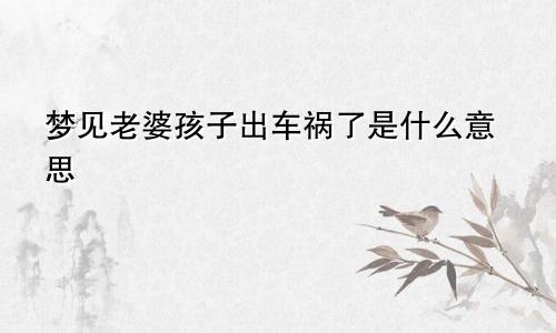 梦见老婆孩子出车祸了是什么意思