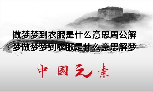 做梦梦到衣服是什么意思周公解梦做梦梦到衣服是什么意思解梦