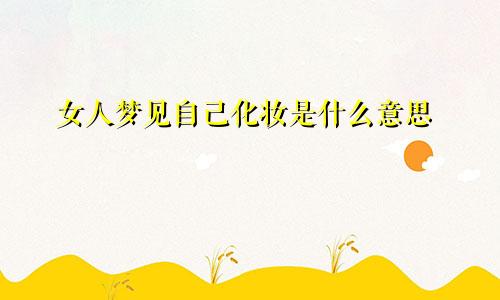 女人梦见自己化妆是什么意思