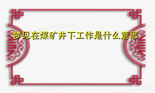 梦见在煤矿井下工作是什么意思