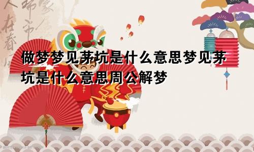 做梦梦见茅坑是什么意思梦见茅坑是什么意思周公解梦