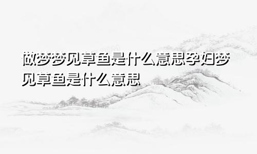 做梦梦见草鱼是什么意思孕妇梦见草鱼是什么意思