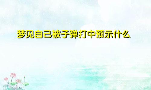 梦见自己被子弹打中预示什么