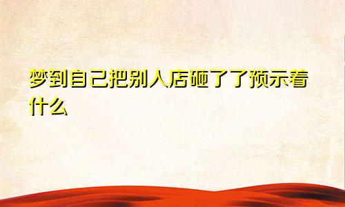 梦到自己把别人店砸了了预示着什么