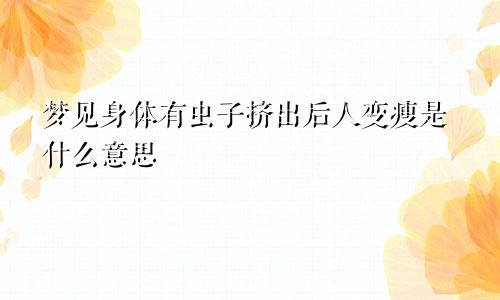 梦见身体有虫子挤出后人变瘦是什么意思